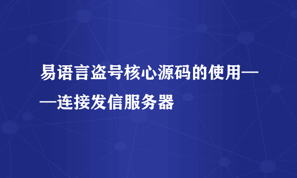易语言盗号核心源码的使用——连接发信服务器