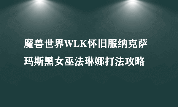 魔兽世界WLK怀旧服纳克萨玛斯黑女巫法琳娜打法攻略