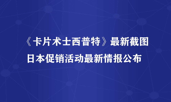 《卡片术士西普特》最新截图 日本促销活动最新情报公布
