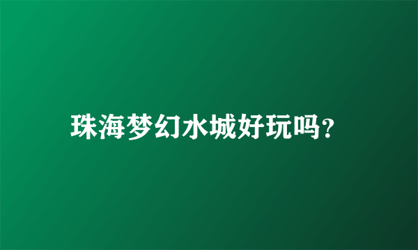 珠海梦幻水城好玩吗？