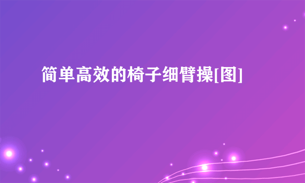 简单高效的椅子细臂操[图]