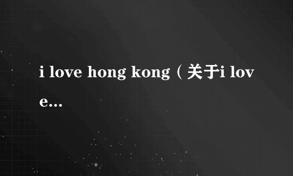 i love hong kong（关于i love hong kong的简介）