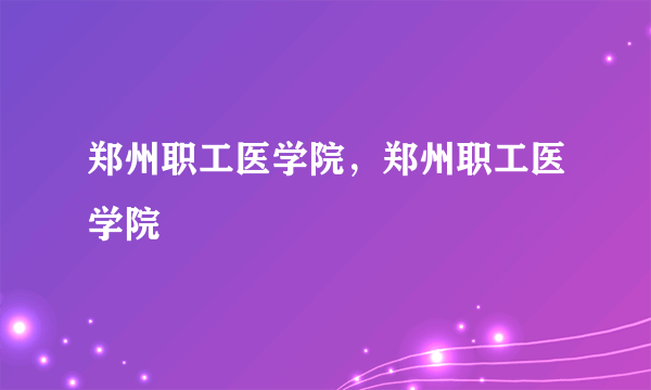 郑州职工医学院，郑州职工医学院