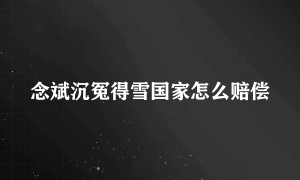 念斌沉冤得雪国家怎么赔偿