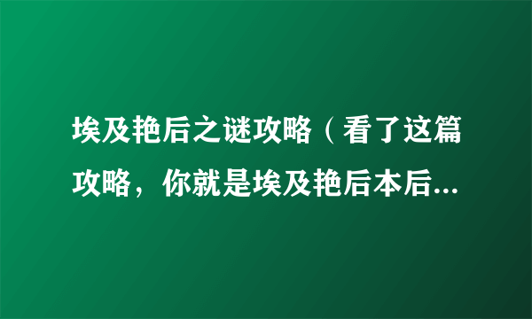 埃及艳后之谜攻略（看了这篇攻略，你就是埃及艳后本后）-飞外