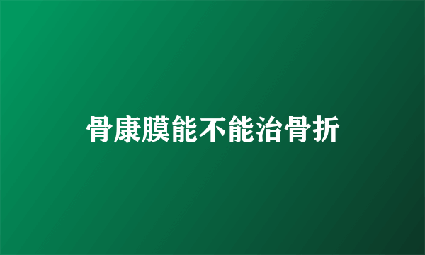 骨康膜能不能治骨折