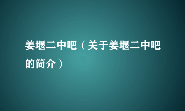 姜堰二中吧（关于姜堰二中吧的简介）