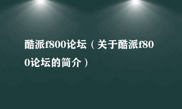酷派f800论坛（关于酷派f800论坛的简介）