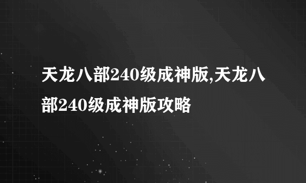 天龙八部240级成神版,天龙八部240级成神版攻略