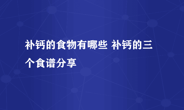 补钙的食物有哪些 补钙的三个食谱分享