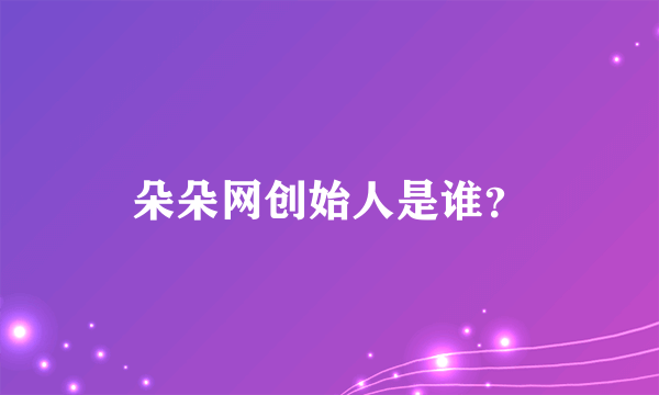 朵朵网创始人是谁？
