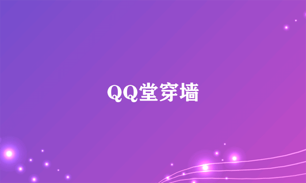 QQ堂穿墙