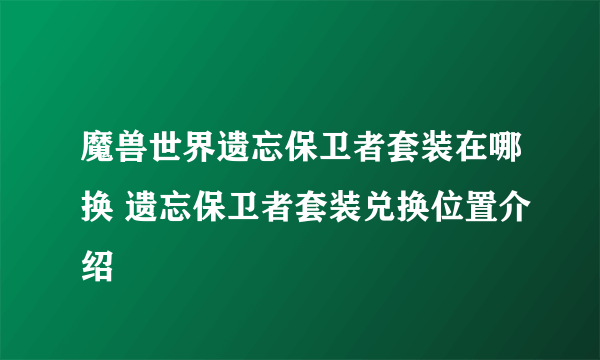 魔兽世界遗忘保卫者套装在哪换 遗忘保卫者套装兑换位置介绍