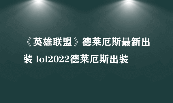 《英雄联盟》德莱厄斯最新出装 lol2022德莱厄斯出装