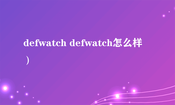 defwatch defwatch怎么样）
