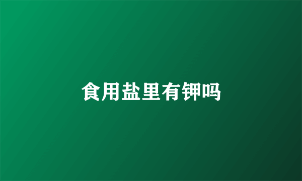 食用盐里有钾吗