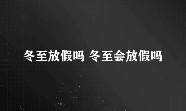 冬至放假吗 冬至会放假吗