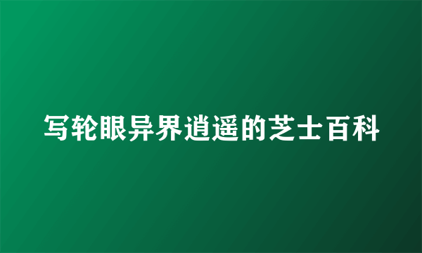 写轮眼异界逍遥的芝士百科