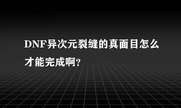 DNF异次元裂缝的真面目怎么才能完成啊？