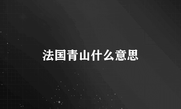 法国青山什么意思