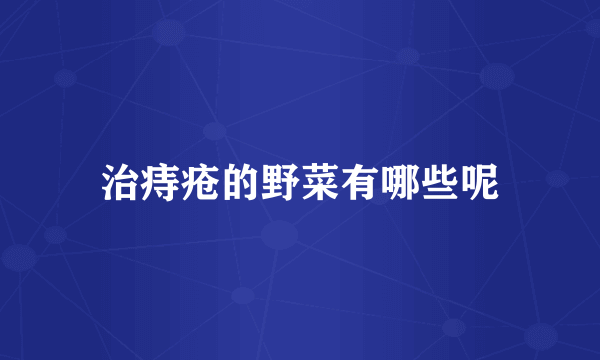 治痔疮的野菜有哪些呢