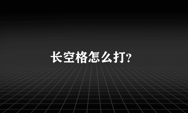 长空格怎么打？