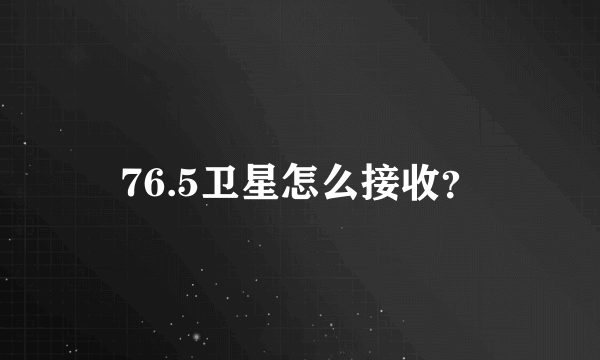 76.5卫星怎么接收？