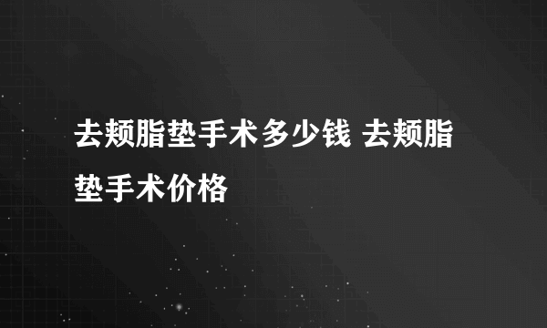 去颊脂垫手术多少钱 去颊脂垫手术价格