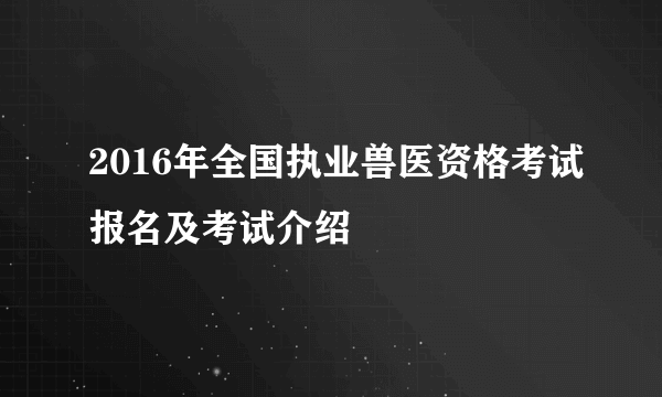 2016年全国执业兽医资格考试报名及考试介绍