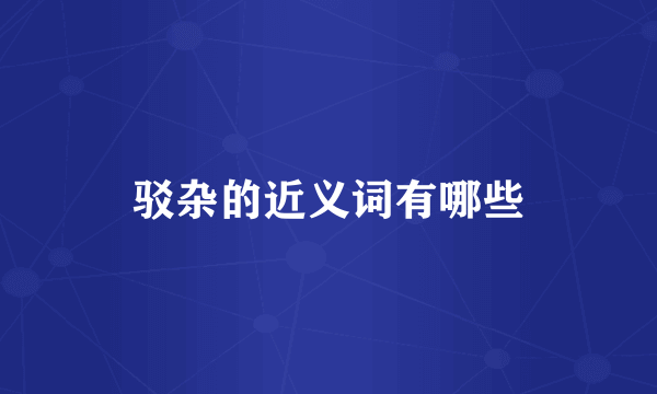 驳杂的近义词有哪些