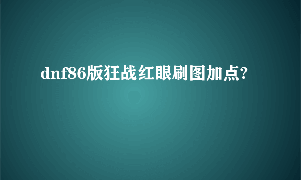 dnf86版狂战红眼刷图加点?