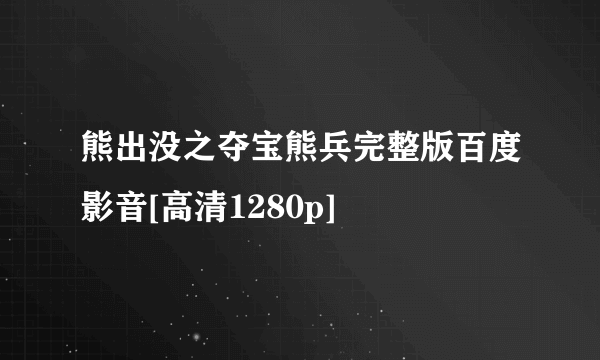 熊出没之夺宝熊兵完整版百度影音[高清1280p]