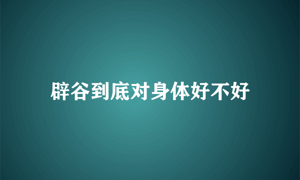 辟谷到底对身体好不好