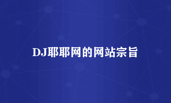 DJ耶耶网的网站宗旨