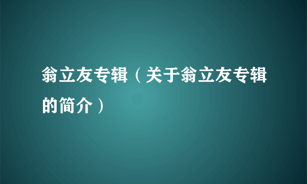 翁立友专辑（关于翁立友专辑的简介）