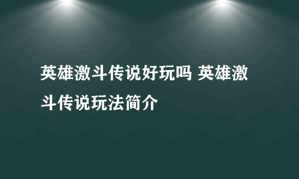英雄激斗传说好玩吗 英雄激斗传说玩法简介