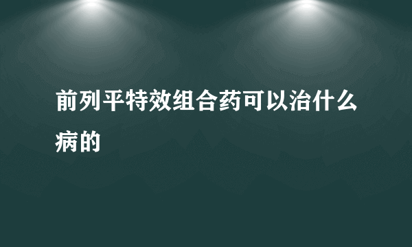 前列平特效组合药可以治什么病的