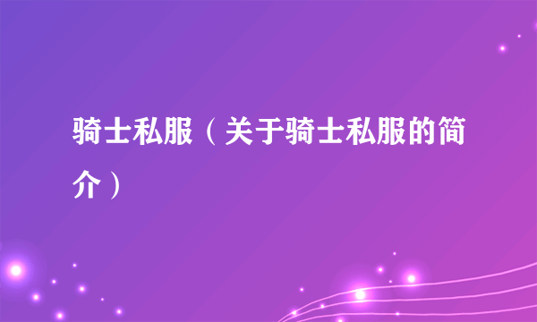 骑士私服（关于骑士私服的简介）