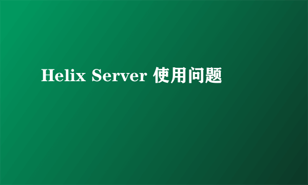 Helix Server 使用问题