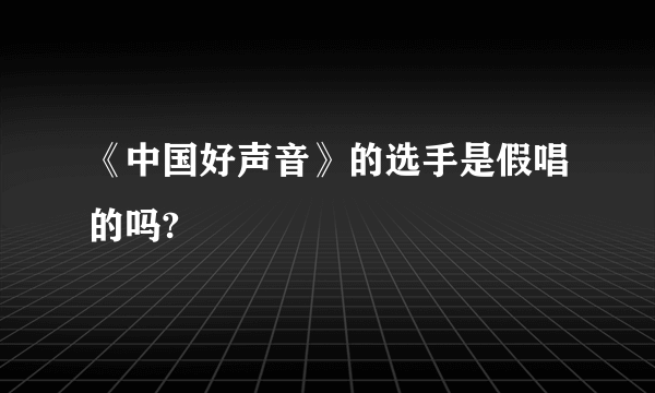 《中国好声音》的选手是假唱的吗?