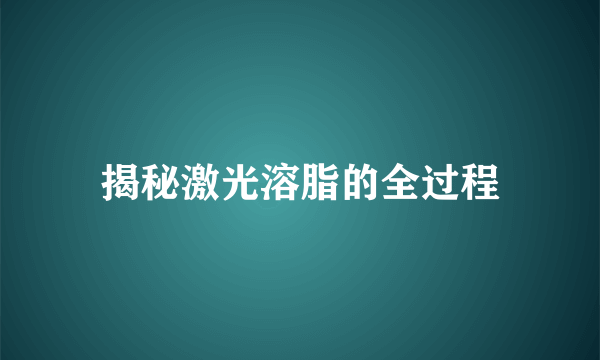 揭秘激光溶脂的全过程