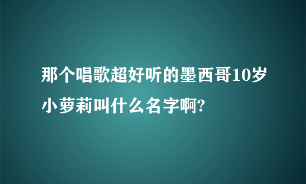那个唱歌超好听的墨西哥10岁小萝莉叫什么名字啊?