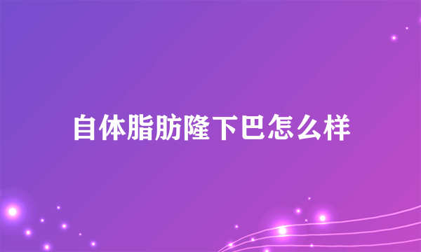 自体脂肪隆下巴怎么样