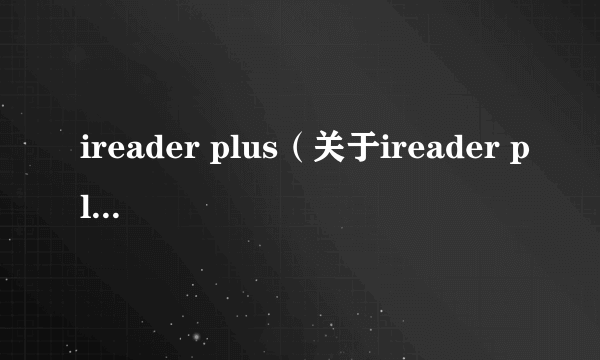 ireader plus（关于ireader plus的简介）