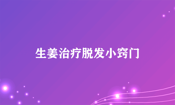 生姜治疗脱发小窍门