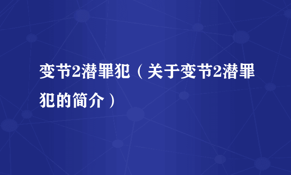 变节2潜罪犯（关于变节2潜罪犯的简介）