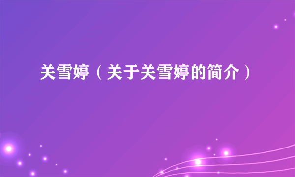 关雪婷（关于关雪婷的简介）