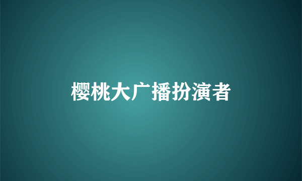 樱桃大广播扮演者