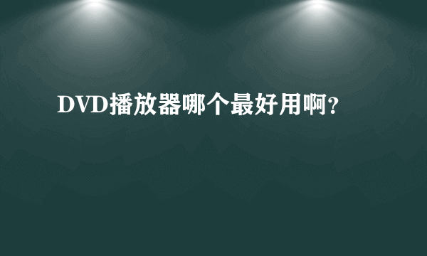 DVD播放器哪个最好用啊？