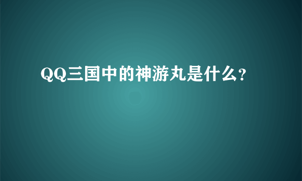 QQ三国中的神游丸是什么？